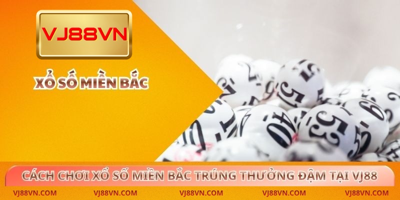 Cách Chơi Xổ Số Miền Bắc Trúng Thưởng Đậm Tại VJ88 - Lorin